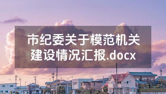 市纪委关于模范机关建设情况汇报.docx