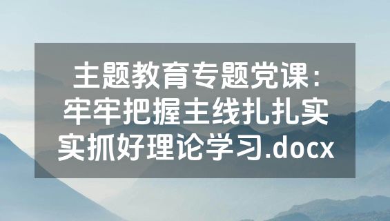 主题教育专题党课：牢牢把握主线扎扎实实抓好理论学习.docx
