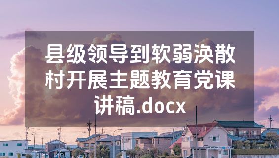 县级领导到软弱涣散村开展主题教育党课讲稿.docx