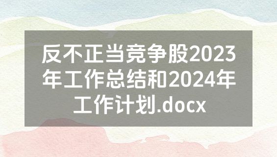 反不正当竞争股2023年工作总结和2024年工作计划.docx