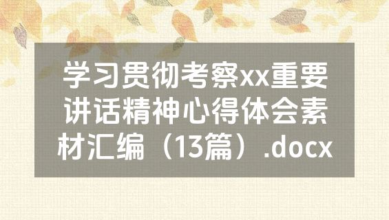 学习贯彻考察xx重要讲话精神心得体会素材汇编（13篇）.docx