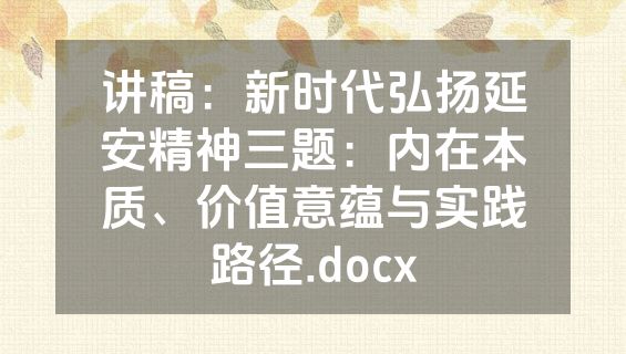 讲稿：新时代弘扬延安精神三题：内在本质、价值意蕴与实践路径.docx