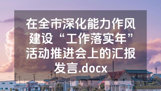 在全市深化能力作风建设“工作落实年”活动推进会上的汇报发言.docx