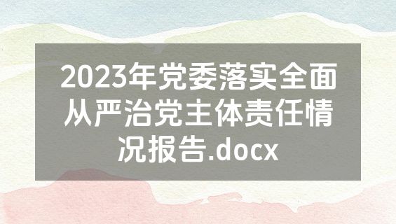 2023年党委落实全面从严治党主体责任情况报告.docx