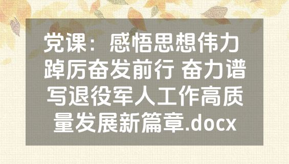 党课：感悟思想伟力 踔厉奋发前行 奋力谱写退役军人工作高质量发展新篇章.docx