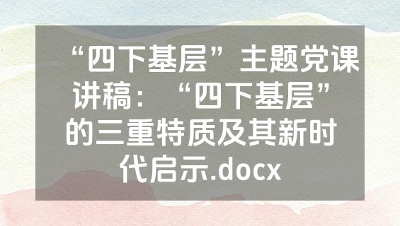 “四下基层”主题党课讲稿：“四下基层”的三重特质及其新时代启示.docx