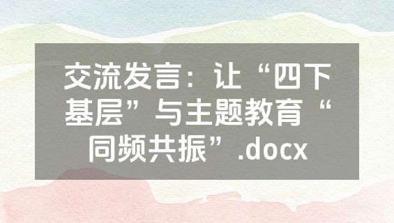 交流发言：让“四下基层”与主题教育“同频共振”.docx