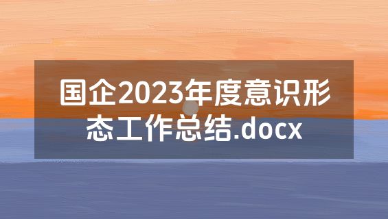 国企2023年度意识形态工作总结.docx