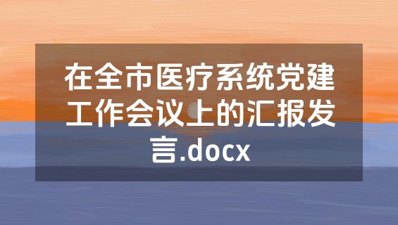 在全市医疗系统党建工作会议上的汇报发言.docx