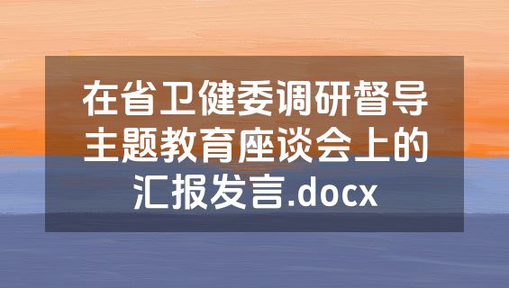 在省卫健委调研督导主题教育座谈会上的汇报发言.docx