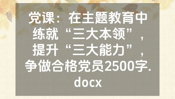 党课：在主题教育中练就“三大本领”，提升“三大能力”，争做合格党员2500字.docx