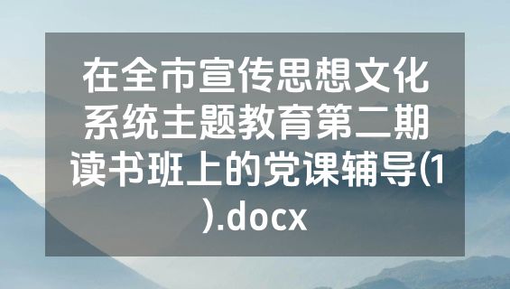 在全市宣传思想文化系统主题教育第二期读书班上的党课辅导(1).docx