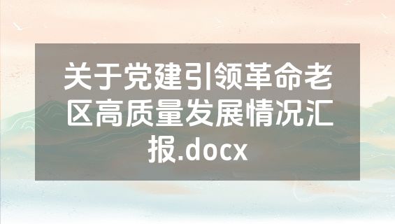 关于党建引领革命老区高质量发展情况汇报.docx