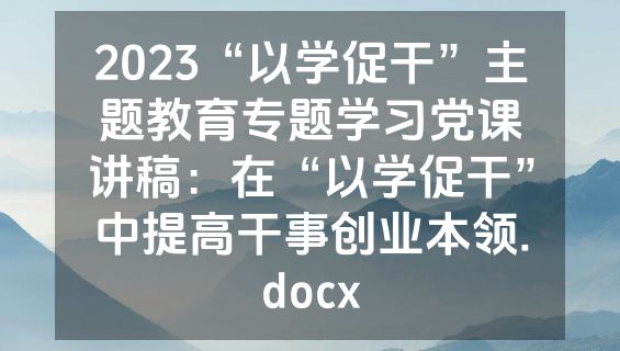 2023“以学促干”主题教育专题学习党课讲稿：在“以学促干”中提高干事创业本领.docx