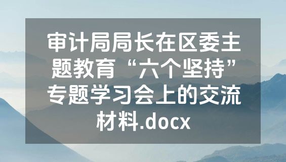 审计局局长在区委主题教育“六个坚持”专题学习会上的交流材料.docx
