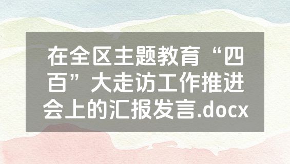 在全区主题教育“四百”大走访工作推进会上的汇报发言.docx