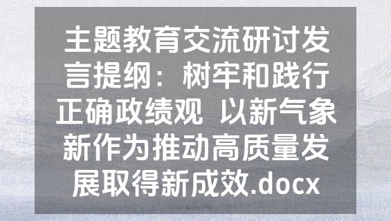 主题教育交流研讨发言提纲：树牢和践行正确政绩观  以新气象新作为推动高质量发展取得新成效.docx