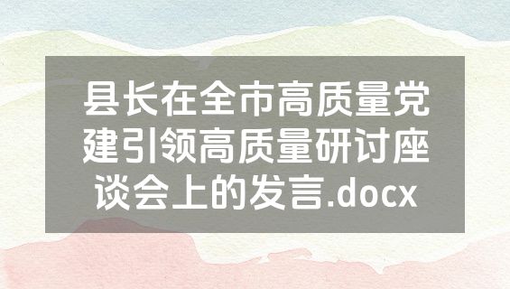 县长在全市高质量党建引领高质量研讨座谈会上的发言.docx