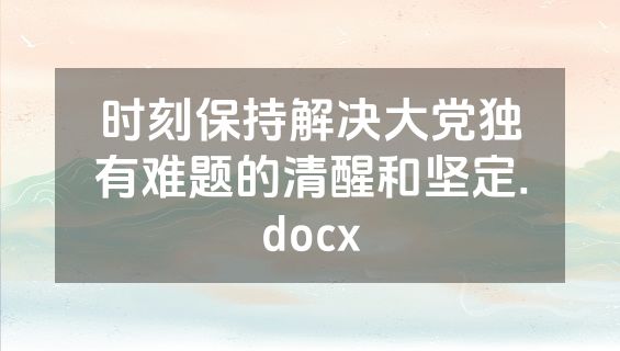 时刻保持解决大党独有难题的清醒和坚定.docx