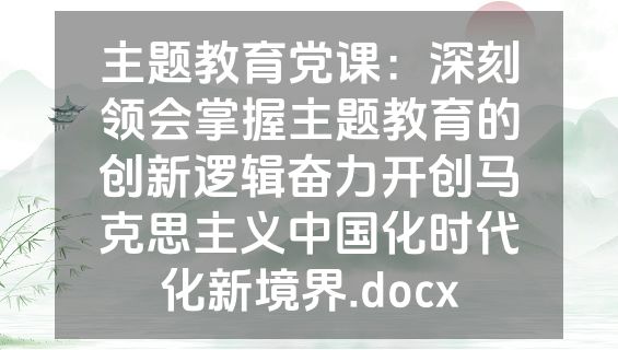 主题教育党课：深刻领会掌握主题教育的创新逻辑奋力开创马克思主义中国化时代化新境界.docx