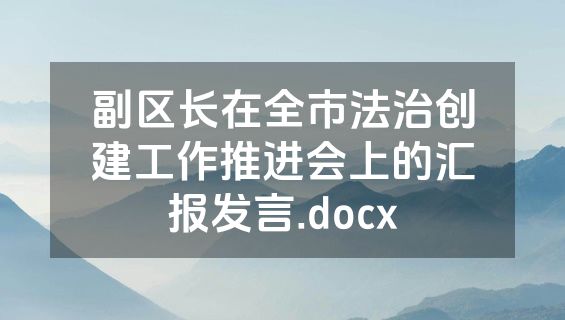 副区长在全市法治创建工作推进会上的汇报发言.docx