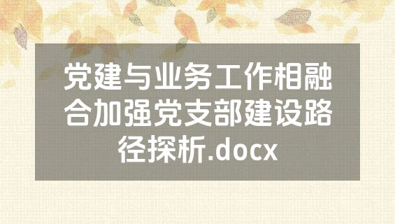 党建与业务工作相融合加强党支部建设路径探析.docx