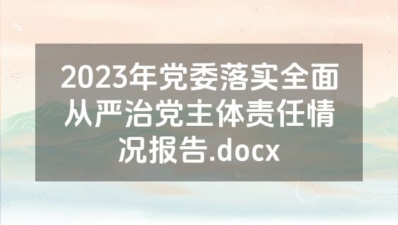 2023年党委落实全面从严治党主体责任情况报告.docx