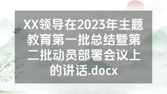 XX领导在2023年主题教育第一批总结暨第二批动员部署会议上的讲话.docx