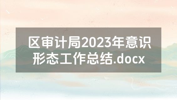 区审计局2023年意识形态工作总结.docx