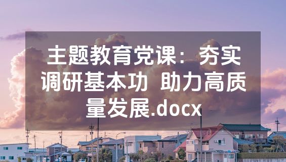 主题教育党课：夯实调研基本功  助力高质量发展.docx