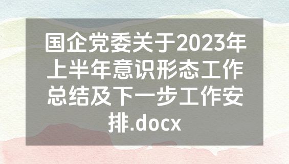 国企党委关于2023年上半年意识形态工作总结及下一步工作安排.docx