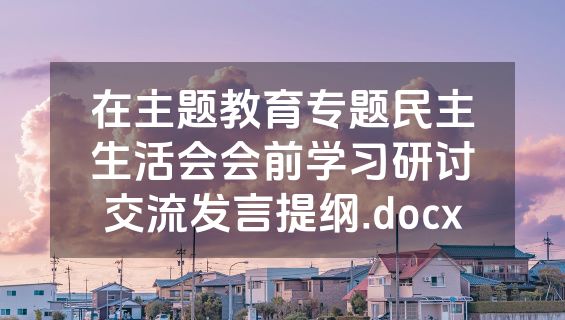 在主题教育专题民主生活会会前学习研讨交流发言提纲.docx