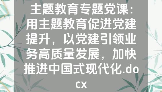 主题教育专题党课：用主题教育促进党建提升，以党建引领业务高质量发展，加快推进中国式现代化.docx