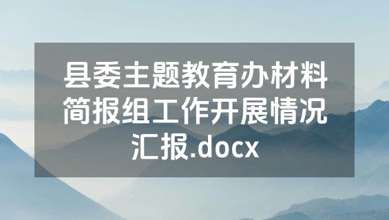 县委主题教育办材料简报组工作开展情况汇报.docx