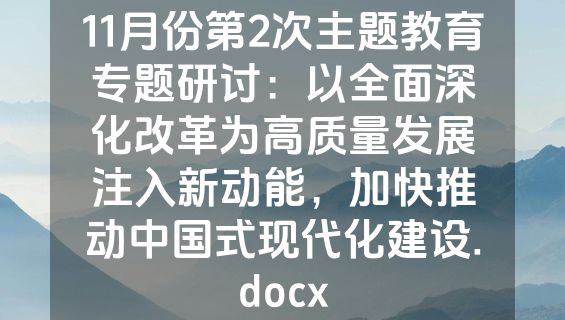 11月份第2次主题教育专题研讨：以全面深化改革为高质量发展注入新动能，加快推动中国式现代化建设.docx
