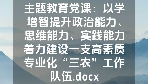 主题教育党课：以学增智提升政治能力、思维能力、实践能力着力建设一支高素质专业化“三农”工作队伍.docx