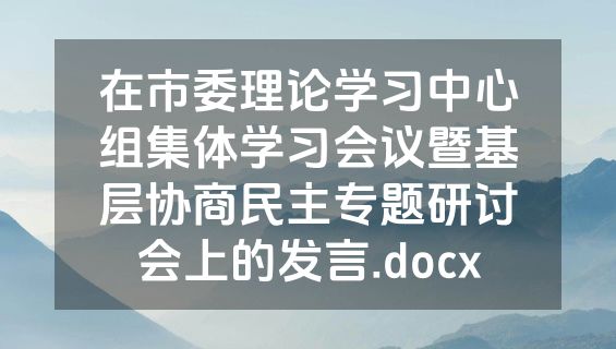 在市委理论学习中心组集体学习会议暨基层协商民主专题研讨会上的发言.docx