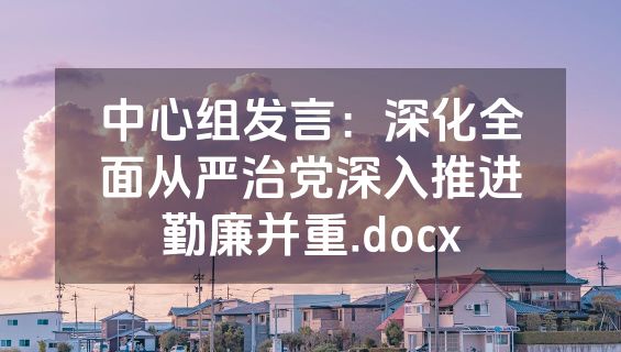 中心组发言：深化全面从严治党深入推进勤廉并重.docx