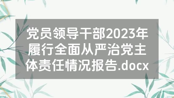 党员领导干部2023年履行全面从严治党主体责任情况报告.docx
