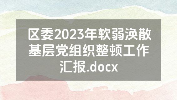 区委2023年软弱涣散基层党组织整顿工作汇报.docx