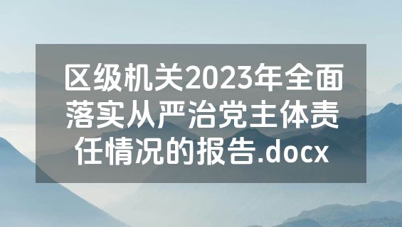 区级机关2023年全面落实从严治党主体责任情况的报告.docx