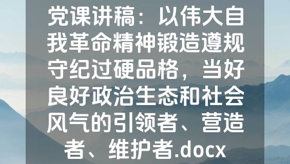 党课讲稿：以伟大自我革命精神锻造遵规守纪过硬品格，当好良好政治生态和社会风气的引领者、营造者、维护者.docx
