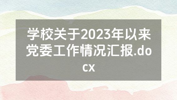 学校关于2023年以来党委工作情况汇报.docx