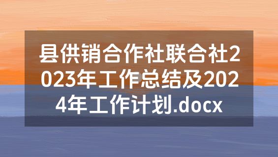 县供销合作社联合社2023年工作总结及2024年工作计划.docx