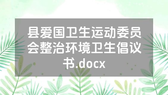 县爱国卫生运动委员会整治环境卫生倡议书.docx