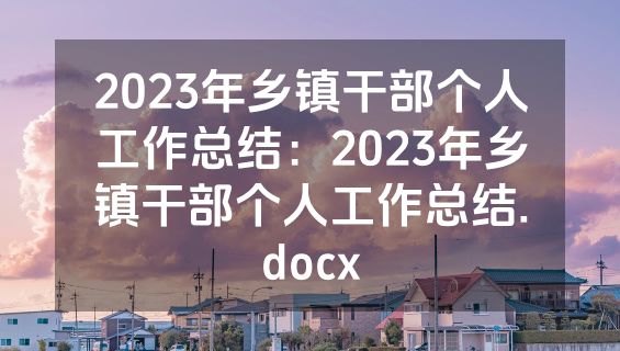 2023年乡镇干部个人工作总结：2023年乡镇干部个人工作总结.docx