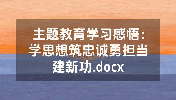 主题教育学习感悟：学思想筑忠诚勇担当建新功.docx