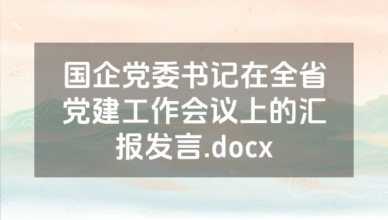 国企党委书记在全省党建工作会议上的汇报发言.docx