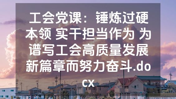 工会党课：锤炼过硬本领 实干担当作为 为谱写工会高质量发展新篇章而努力奋斗.docx