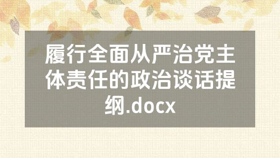履行全面从严治党主体责任的政治谈话提纲.docx